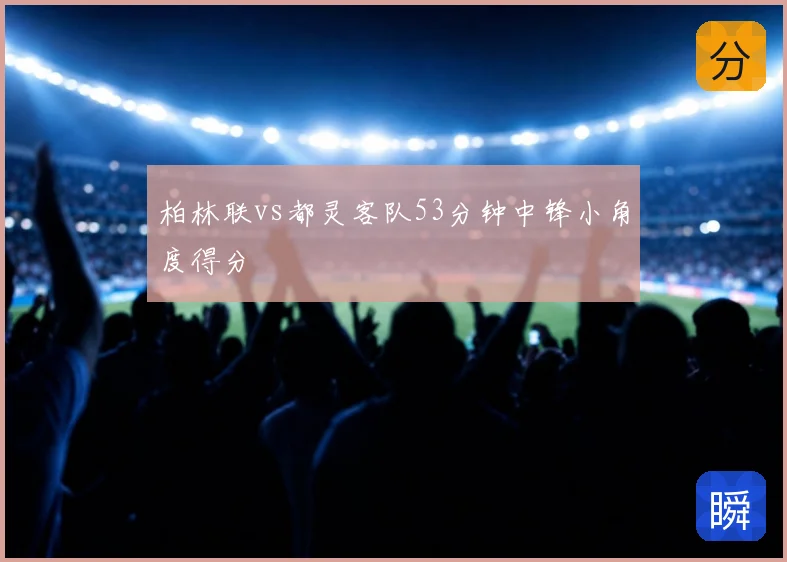 柏林联vs都灵客队53分钟中锋小角度得分