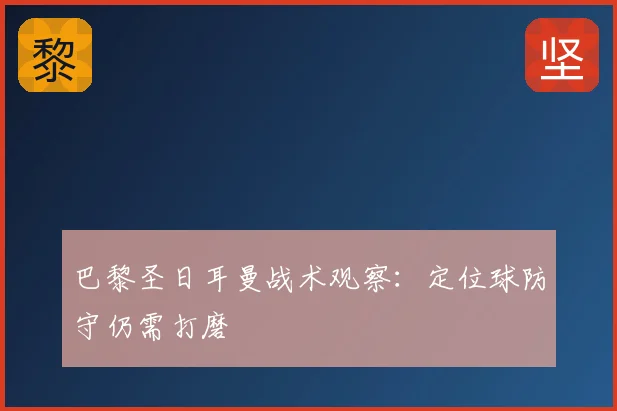 巴黎圣日耳曼战术观察：定位球防守仍需打磨