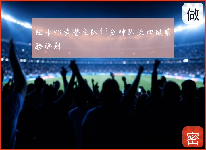 纽卡vs黄潜主队43分钟队长回做前腰远射