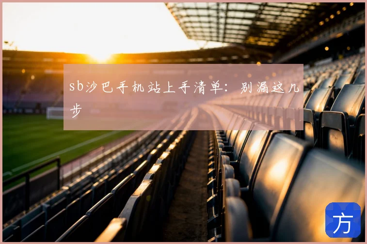 sb沙巴手机站上手清单：别漏这几步