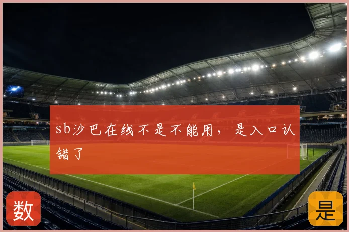sb沙巴在线不是不能用，是入口认错了